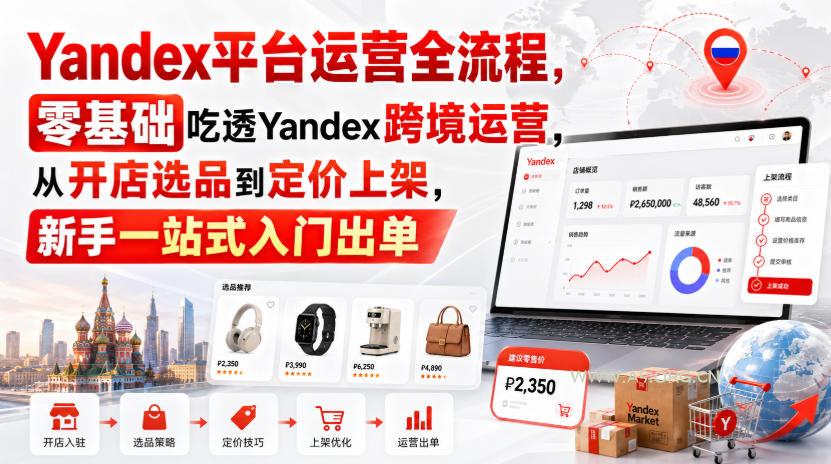 Yandex平台运营全流程,零基础吃透Yandex跨境运营,从开店选品到定价上架,新手一站式入门出单-小红泡