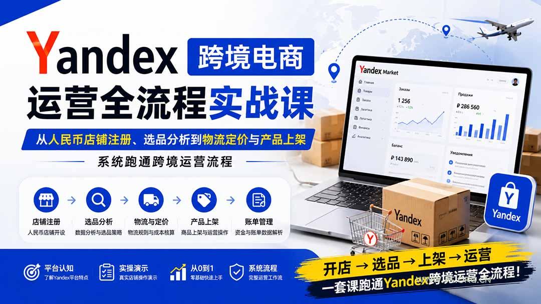 Yandex跨境电商运营全流程实战课:从人民币店铺注册、选品分析到物流定价与产品上架,系统跑通跨境运营流程-小红泡