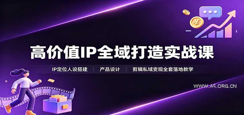 高价值IP全域打造实战课:IP定位人设搭建,产品设计,剪辑私域变现全套落地教学-小红泡