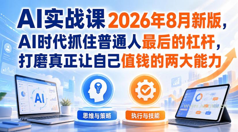 AI实战课2026年8月新版,AI时代抓住普通人最后的杠杆,打磨真正让自己值钱的两大能力-小红泡