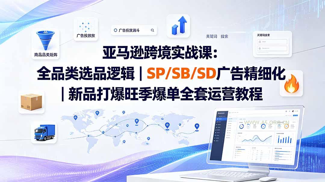 亚马逊跨境实战课-更新8月:全品类选品逻辑|SP/SB/SD广告精细化|新品打爆旺季爆单全套运营教程-小红泡