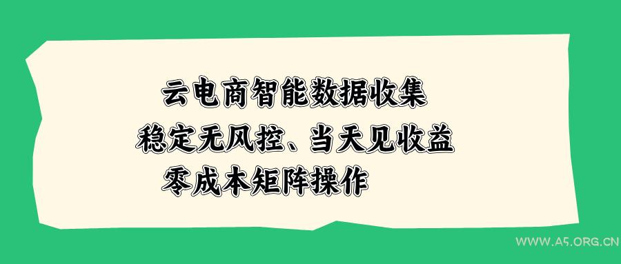 云电商智能数据收集,稳定无风控,当天见收益,零成本矩阵操作-小红泡