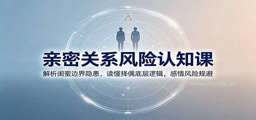 亲密关系风险认知课：解析闺蜜边界隐患，读懂择偶底层逻辑，感情风险规避-小红泡