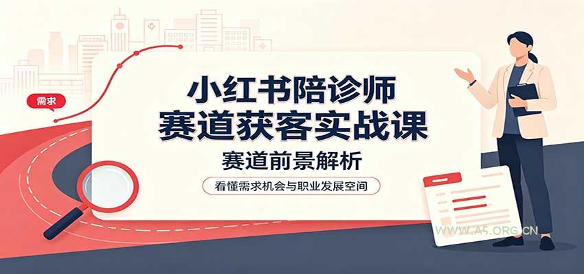 小红书陪诊师赛道获客实战课：赛道前景解析，账号运营，业务流程风控-小红泡