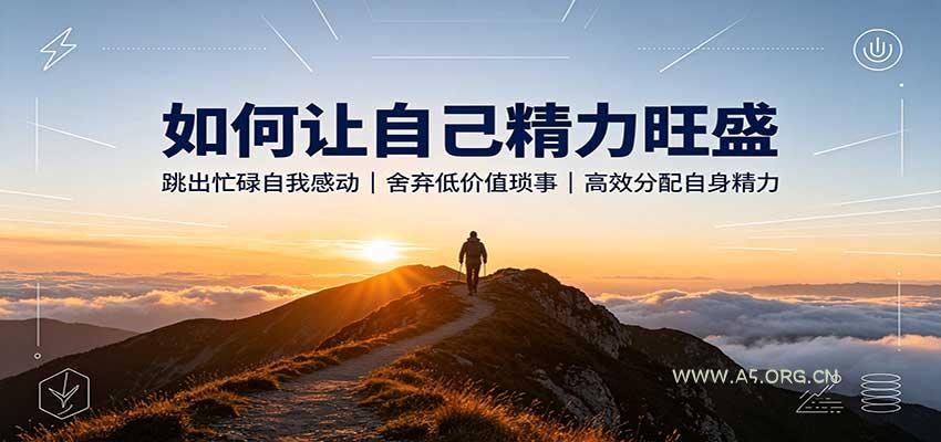 如何让自己精力旺盛:跳出忙碌自我感动,舍弃低价值琐事,高效分配自身精力-小红泡