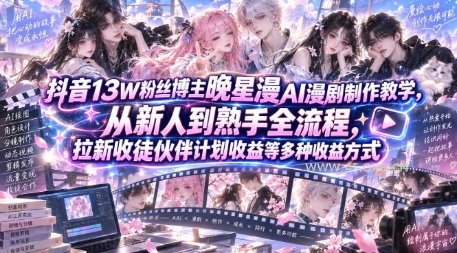 抖音13W粉丝博主晚星漫AI漫剧制作教学，从新人到熟手全流程，拉新收徒伙伴计划收益等多种收益方式，单日1K+-小红泡