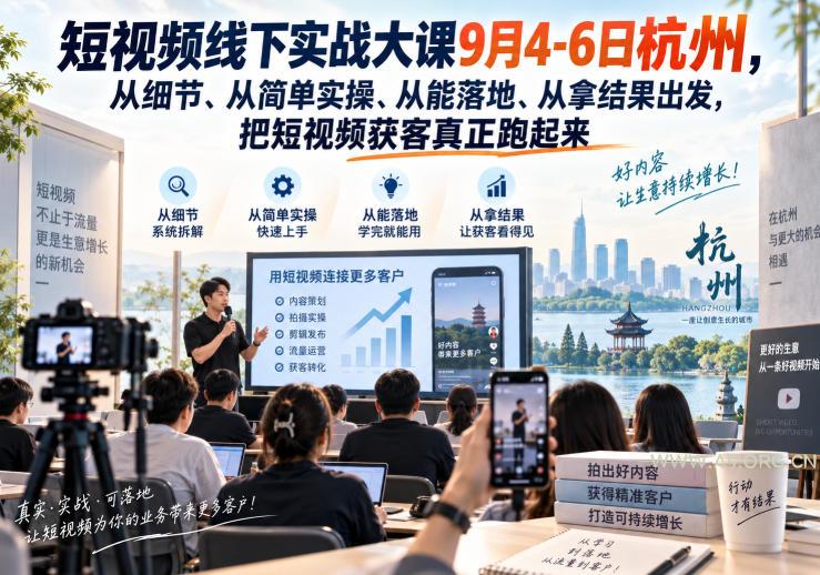 短视频线下实战大课9月4-6日杭州，从细节、从简单实操、从能落地、从拿结果出发，把短视频获客真正跑起来-小红泡