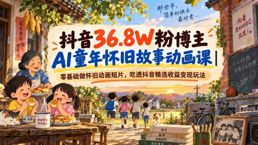 抖音36.8W粉博主AI童年怀旧故事动画课｜零基础做怀旧动画短片，吃透抖音精选收益变现玩法-小红泡