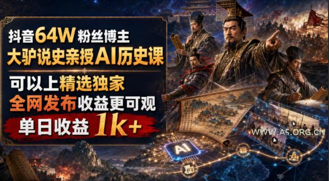 抖音64W粉丝博主大驴说史亲授AI历史课,可以上精选独家,全网发布收益更可观,单日收益1k+(更新)-小红泡