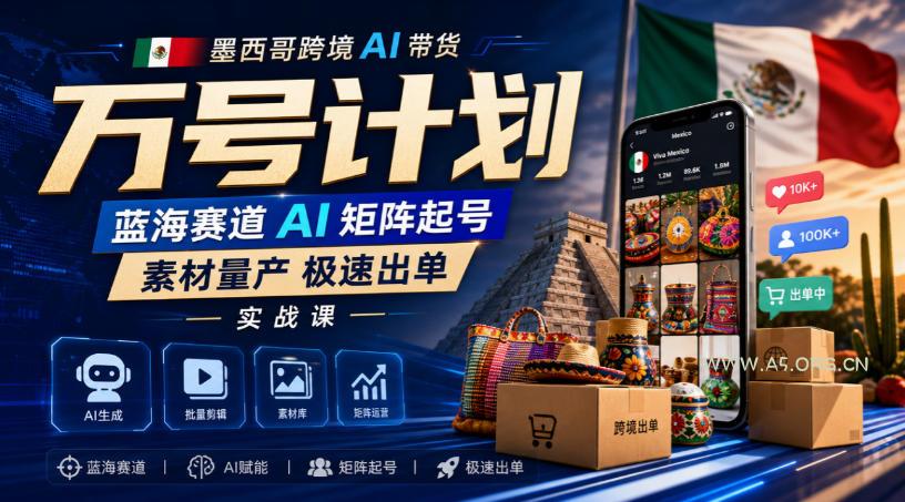 墨西哥跨境AI带货万号计划,蓝海赛道AI矩阵起号,素材量产极速出单实战课-小红泡