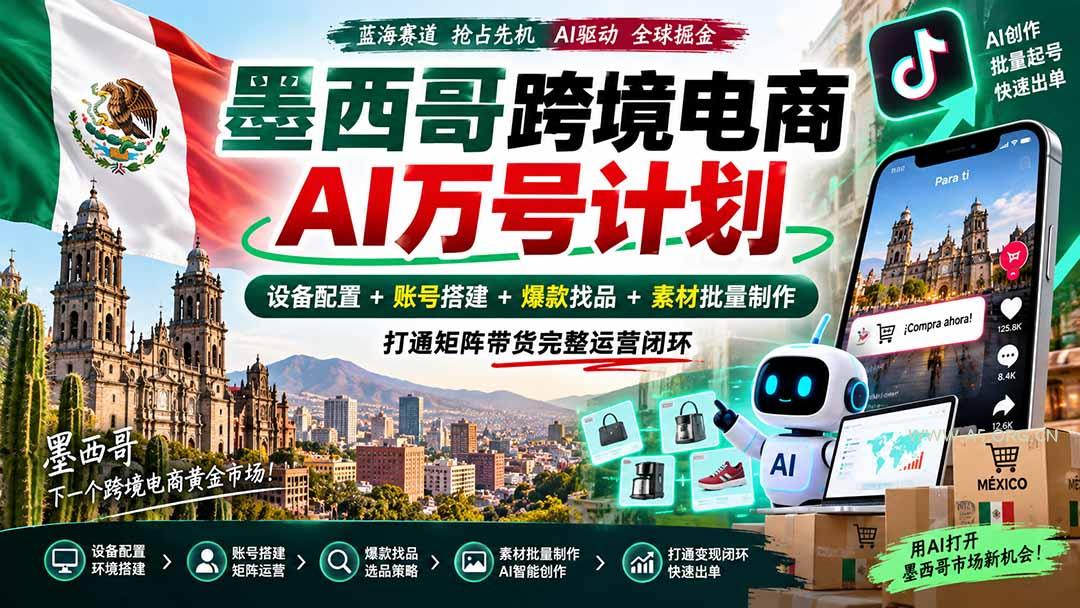 墨西哥AI跨境电商万号计划|设备配置+账号搭建+爆款找品+素材批量制作,打通矩阵带货完整运营闭环-小红泡