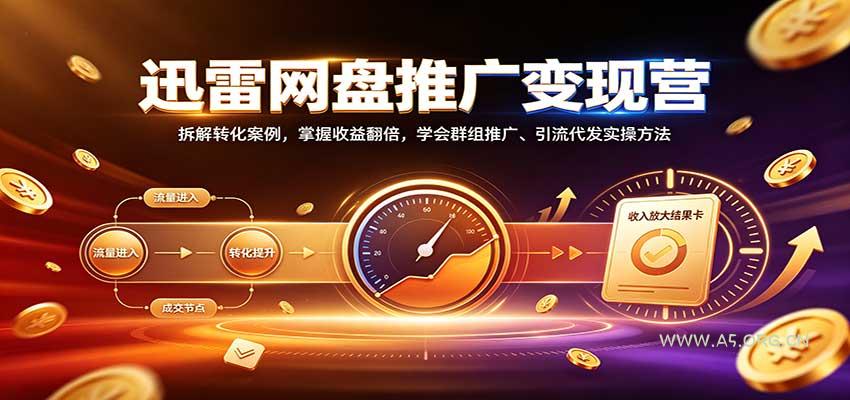 迅雷网盘推广变现营:拆解转化案例,掌握收益翻倍,学会群组推广、引流代发实操方法-小红泡