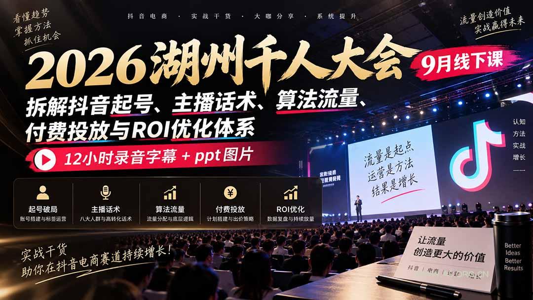 2026湖州千人大会9月线下课:拆解抖音起号、主播话术、算法流量、付费投放与ROI优化体系,12小时录音字幕+ppt图片-小红泡
