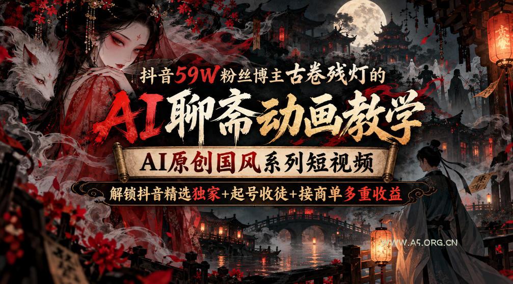 抖音59W粉丝博主古卷残灯的AI聊斋动画教学,AI原创国风系列短视频,解锁抖音精选独家+起号收徒+接商单多重收益-小红泡