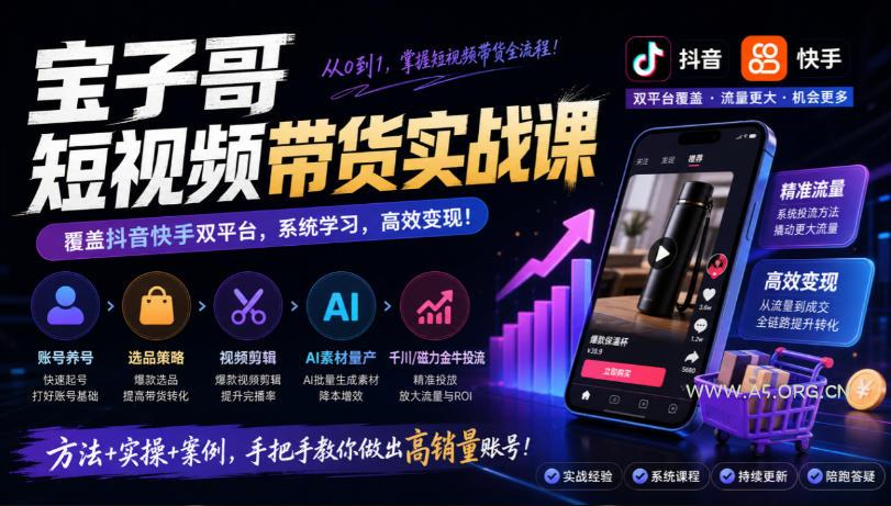 宝子哥短视频带货实战课,覆盖抖音快手双平台,账号养号、选品、剪辑,到AI素材量产、千川磁力金牛投流等(26年9月更新)-小红泡