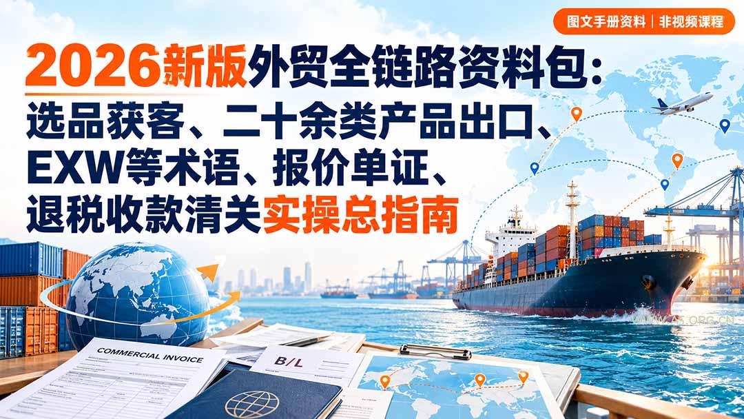 2026新版外贸全链路资料包:选品获客、二十余类产品出口、EXW等术语、报价单证、退税收款清关实操总指南-小红泡