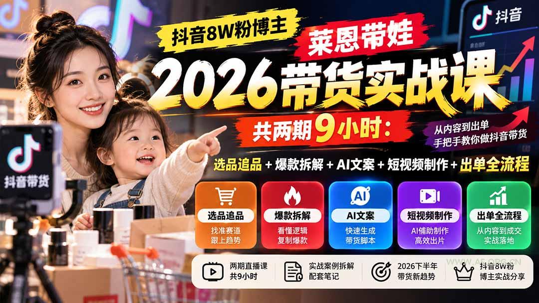 【无水印】抖音8W粉博主莱恩带娃2026带货实战课-共两期9小时:选品追品+爆款拆解+AI文案+短视频制作+出单全流程-小红泡