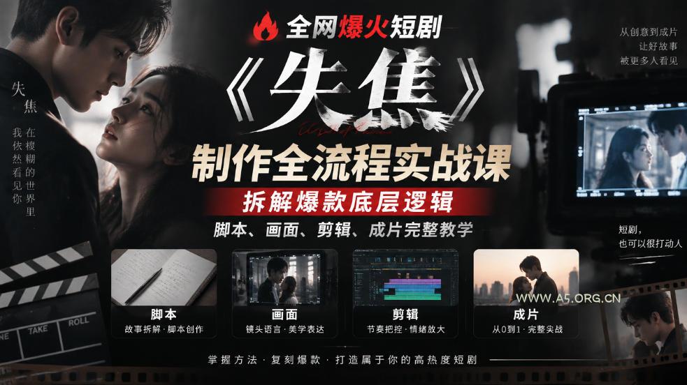 全网爆火短剧《失焦》制作全流程实战课|拆解爆款底层逻辑,脚本、画面、剪辑、成片完整教学-小红泡