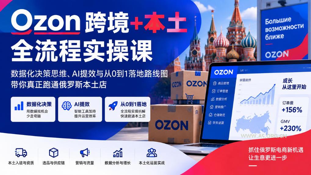 Ozon跨境+本土全流程实操课,数据化决策思维、AI提效与从0到1落地路线图,带你真正跑通俄罗斯本土店-小红泡