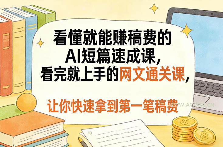 看懂就能賺稿费的AI短篇速成课,看完就上手的网文通关课,让你快速拿到第一笔稿费(更新1008)-小红泡