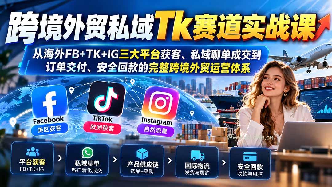 跨境外贸私域Tk赛道实战课:从海外FB+TK+IG三大平台获客、私域聊单成交到订单交付、安全回款的完整跨境外贸运营体系-小红泡