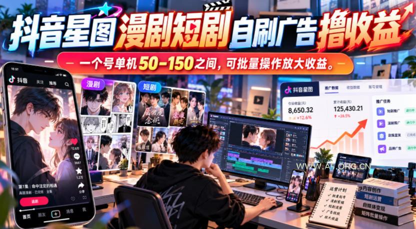 抖音星图漫剧短剧自刷广告撸收益，一个号单机50-150之间，可批量操作放大收益-小红泡