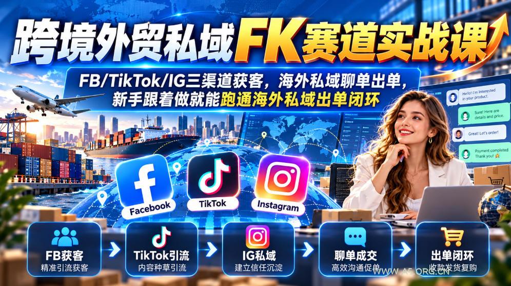 跨境外贸私域FK赛道实战课｜FB/TikTok/IG三渠道获客，海外私域聊单出单，新手跟着做就能跑通海外私域出单闭环-小红泡
