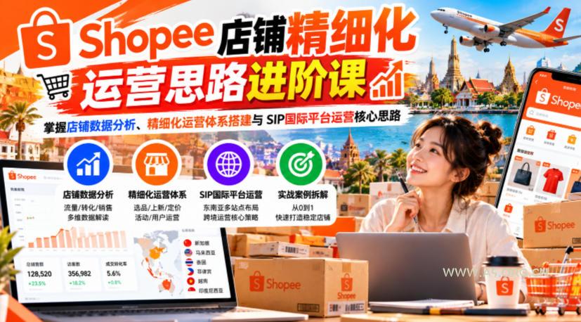 Shopee店铺精细化运营思路进阶课，掌握店铺数据分析、精细化运营体系搭建与SIP国际平台运营核心思路-小红泡