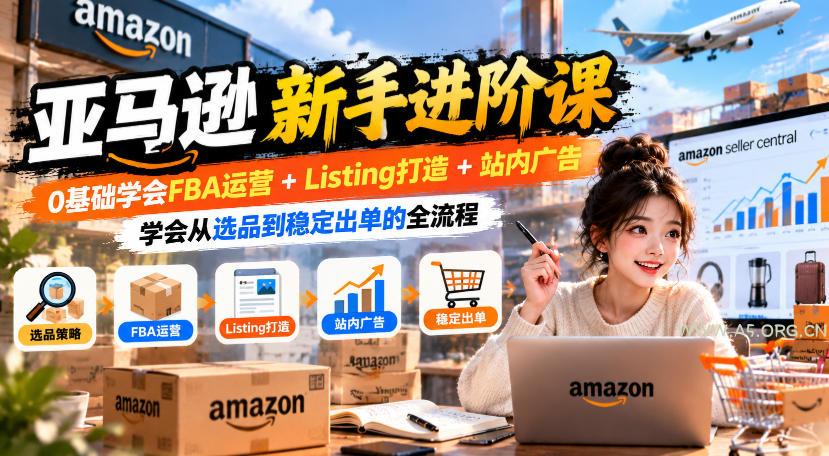 亚马逊新手进阶课,0基础学会FBA运营+Listing打造+站内广告,学会从选品到稳定出单的全流程-小红泡