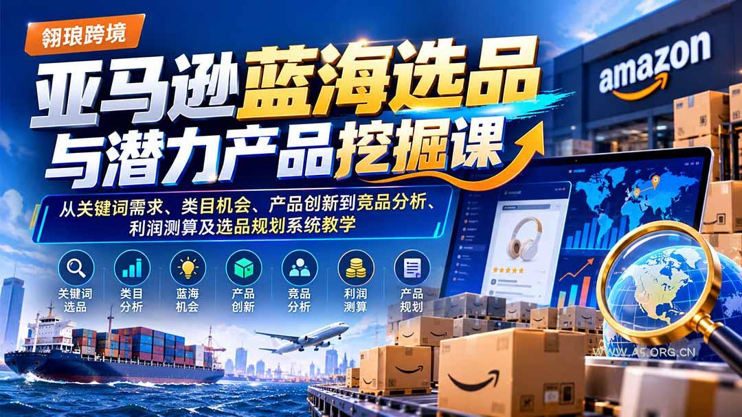 亚马逊蓝海选品与潜力产品挖掘课：从关键词需求、类目机会、产品创新到竞品分析、利润测算及选品规划系统教学-小红泡