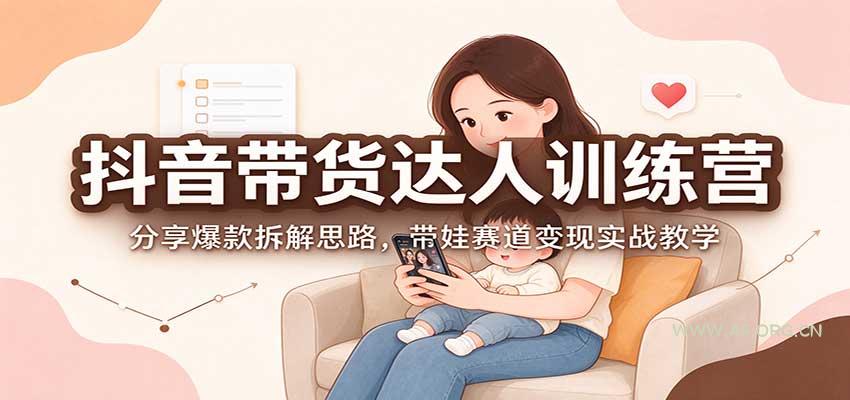 抖音带货达人训练营：分享爆款拆解思路，带娃赛道变现实战教学-小红泡