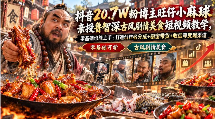 抖音20.7W粉博主旺仔小麻球亲授鲁智深古风剧情美食短视频教学,零基础也能上手,打通创作者分成+橱窗带货+收徒等变现渠道-小红泡